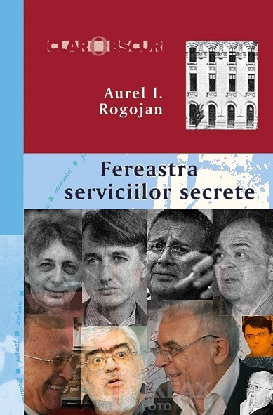 Fereastra                                                          Serviciilor                                                          Secrete -                                                          Aurel Rogojan                                                          - Editura                                                          Compania -                                                          Iulian Vlad -                                                          Tismaneanu                                                          Patapievici                                                          Dinescu                                                          Liiceanu Plesu                                                          Iliescu                                                          Manolescu