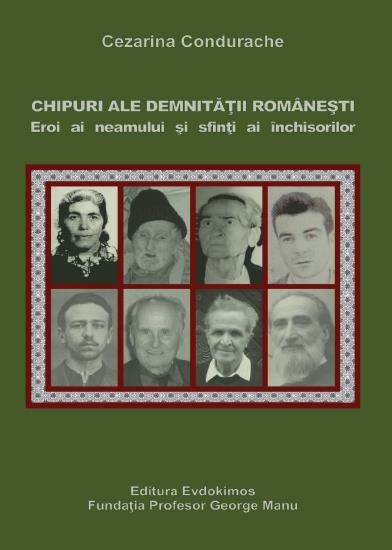 Chipuri ale demnității românești. Eroi ai neamului și sfinți ai închisorilor de Cezarina Condurache